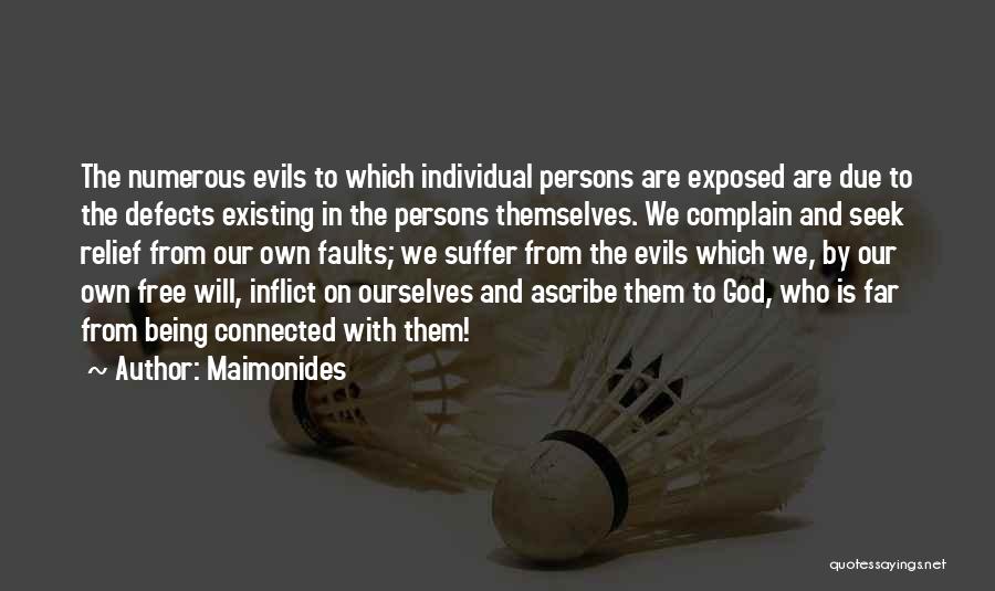 Maimonides Quotes: The Numerous Evils To Which Individual Persons Are Exposed Are Due To The Defects Existing In The Persons Themselves. We