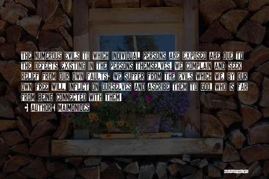 Maimonides Quotes: The Numerous Evils To Which Individual Persons Are Exposed Are Due To The Defects Existing In The Persons Themselves. We