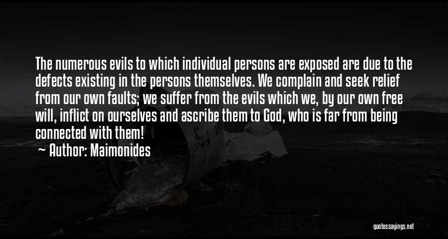 Maimonides Quotes: The Numerous Evils To Which Individual Persons Are Exposed Are Due To The Defects Existing In The Persons Themselves. We