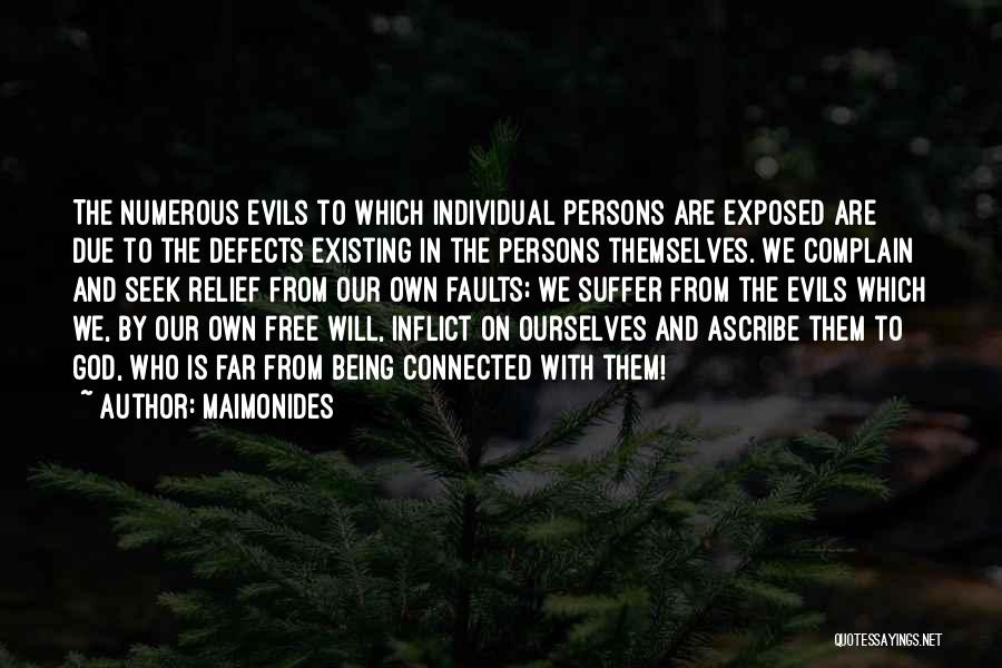 Maimonides Quotes: The Numerous Evils To Which Individual Persons Are Exposed Are Due To The Defects Existing In The Persons Themselves. We