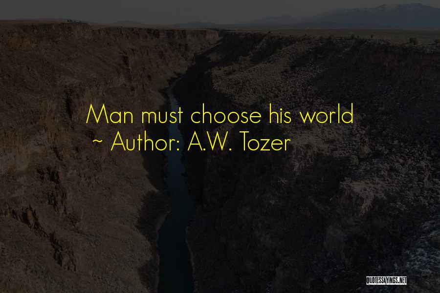 A.W. Tozer Quotes: Man Must Choose His World