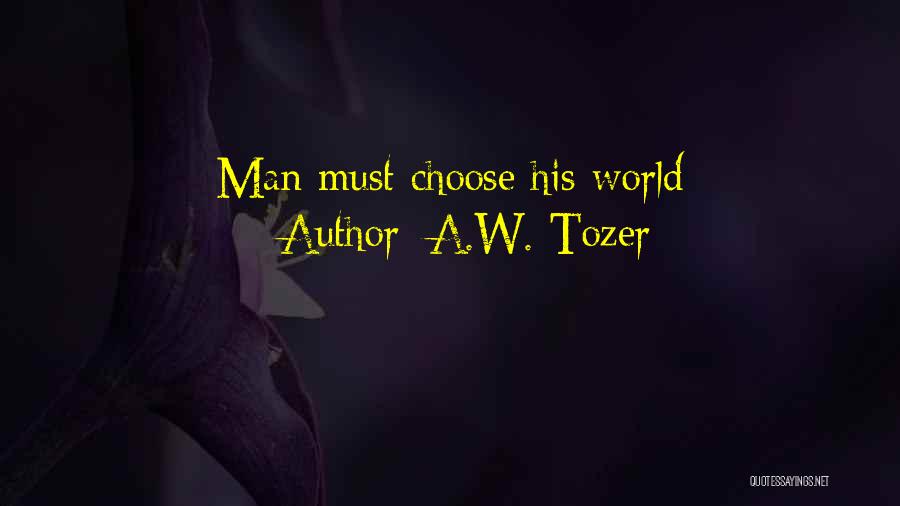 A.W. Tozer Quotes: Man Must Choose His World