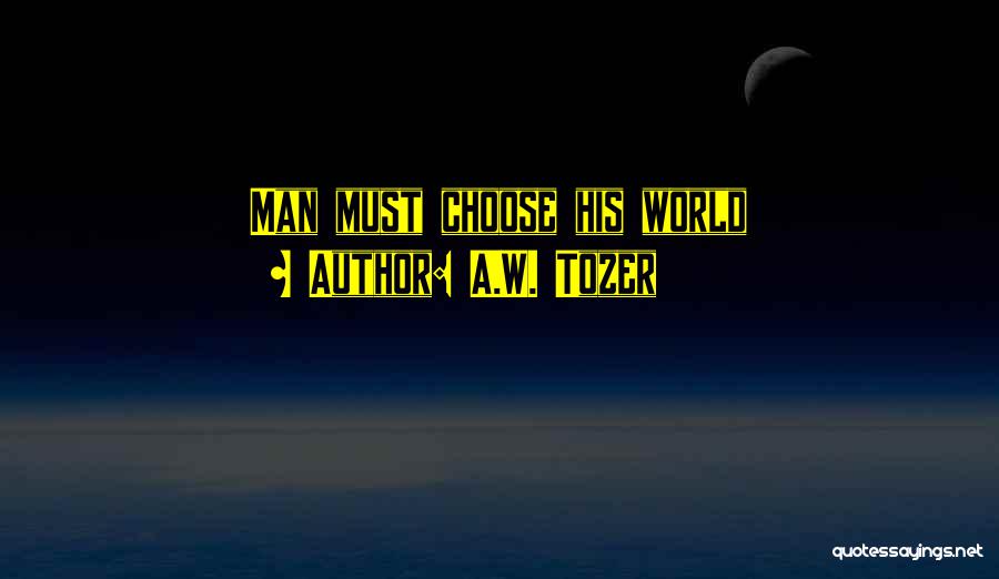 A.W. Tozer Quotes: Man Must Choose His World