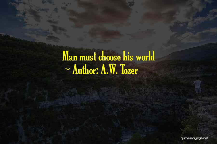 A.W. Tozer Quotes: Man Must Choose His World