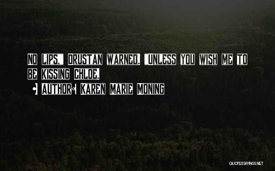 Karen Marie Moning Quotes: No Lips, Drustan Warned. Unless You Wish Me To Be Kissing Chloe.