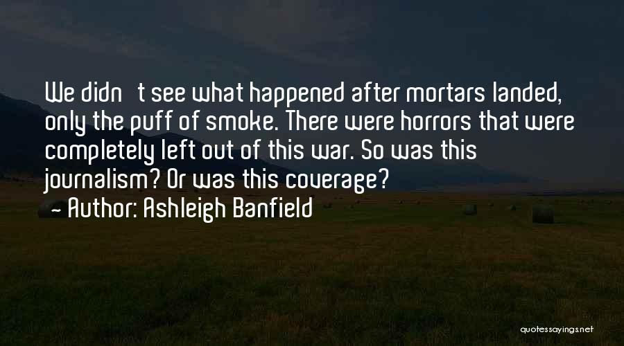 Ashleigh Banfield Quotes: We Didn't See What Happened After Mortars Landed, Only The Puff Of Smoke. There Were Horrors That Were Completely Left