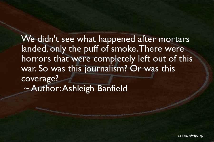 Ashleigh Banfield Quotes: We Didn't See What Happened After Mortars Landed, Only The Puff Of Smoke. There Were Horrors That Were Completely Left