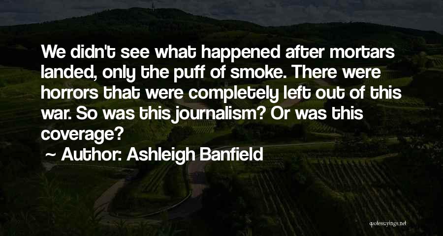 Ashleigh Banfield Quotes: We Didn't See What Happened After Mortars Landed, Only The Puff Of Smoke. There Were Horrors That Were Completely Left