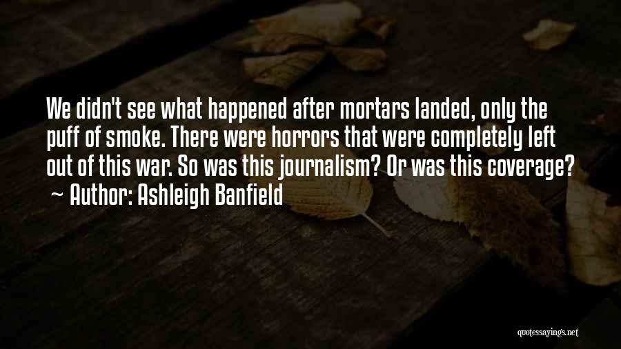 Ashleigh Banfield Quotes: We Didn't See What Happened After Mortars Landed, Only The Puff Of Smoke. There Were Horrors That Were Completely Left