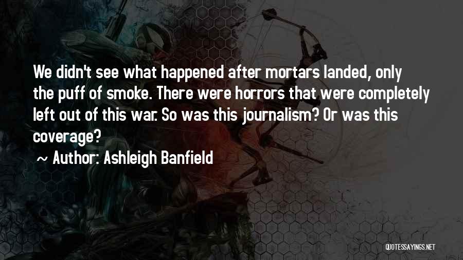 Ashleigh Banfield Quotes: We Didn't See What Happened After Mortars Landed, Only The Puff Of Smoke. There Were Horrors That Were Completely Left