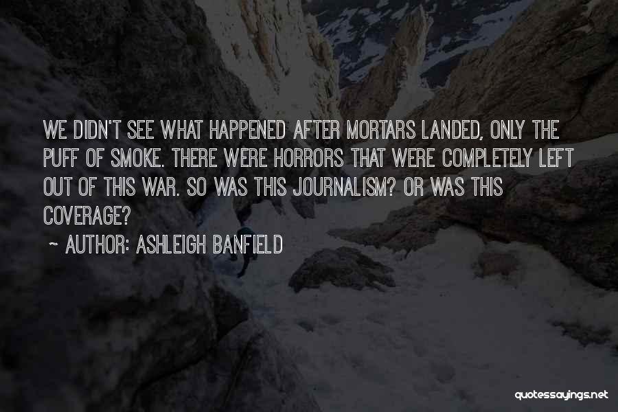 Ashleigh Banfield Quotes: We Didn't See What Happened After Mortars Landed, Only The Puff Of Smoke. There Were Horrors That Were Completely Left