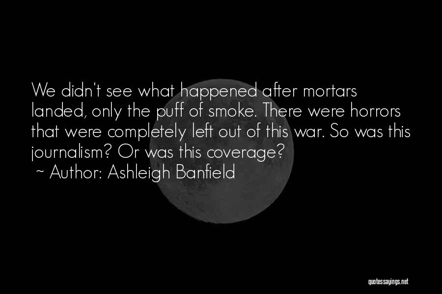 Ashleigh Banfield Quotes: We Didn't See What Happened After Mortars Landed, Only The Puff Of Smoke. There Were Horrors That Were Completely Left