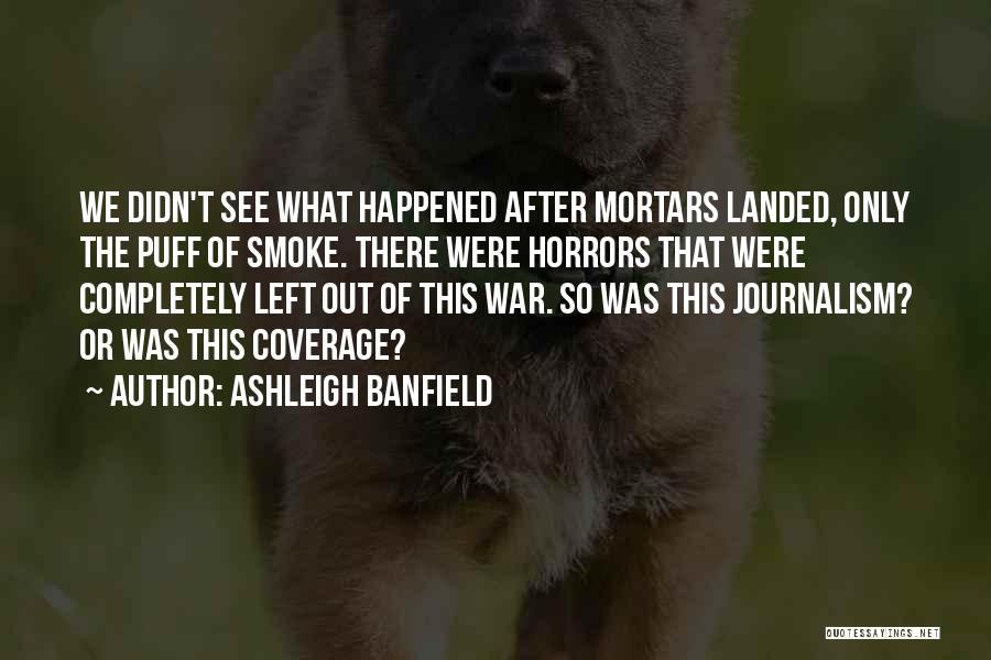 Ashleigh Banfield Quotes: We Didn't See What Happened After Mortars Landed, Only The Puff Of Smoke. There Were Horrors That Were Completely Left