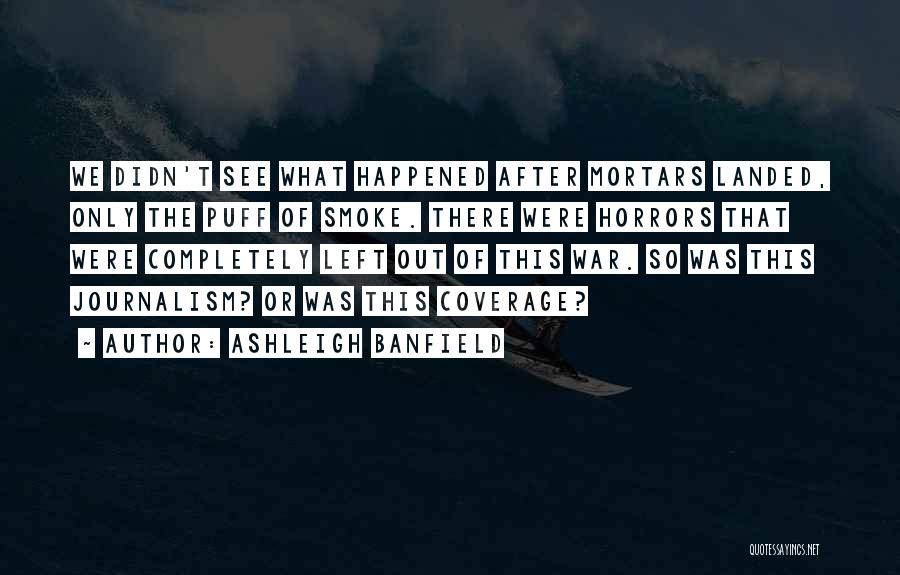 Ashleigh Banfield Quotes: We Didn't See What Happened After Mortars Landed, Only The Puff Of Smoke. There Were Horrors That Were Completely Left