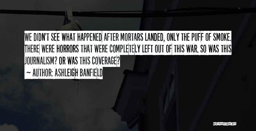 Ashleigh Banfield Quotes: We Didn't See What Happened After Mortars Landed, Only The Puff Of Smoke. There Were Horrors That Were Completely Left