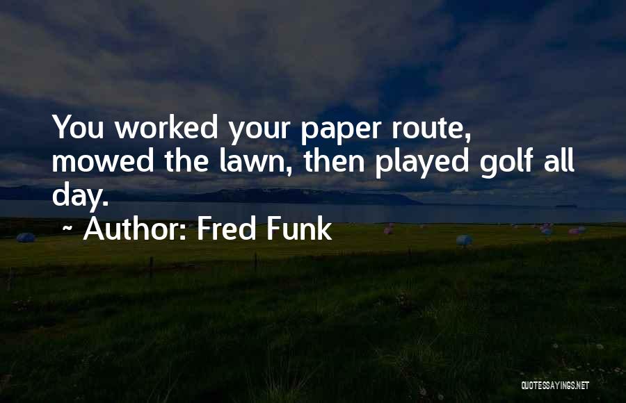 Fred Funk Quotes: You Worked Your Paper Route, Mowed The Lawn, Then Played Golf All Day.