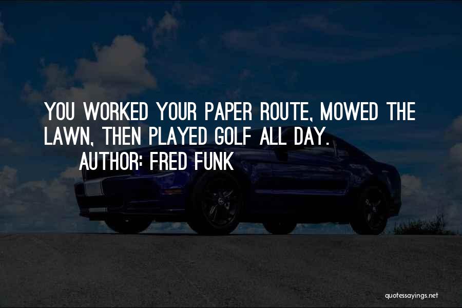 Fred Funk Quotes: You Worked Your Paper Route, Mowed The Lawn, Then Played Golf All Day.