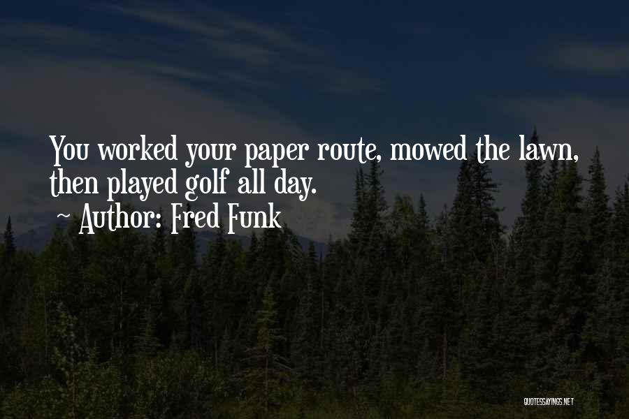 Fred Funk Quotes: You Worked Your Paper Route, Mowed The Lawn, Then Played Golf All Day.