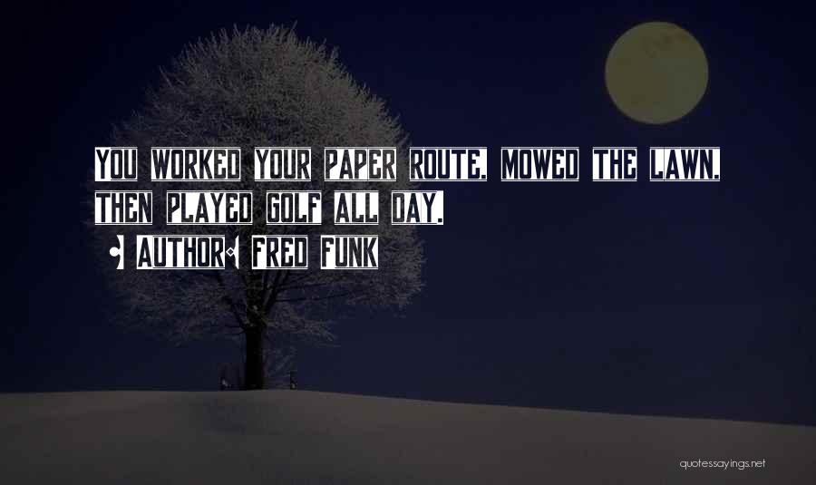 Fred Funk Quotes: You Worked Your Paper Route, Mowed The Lawn, Then Played Golf All Day.