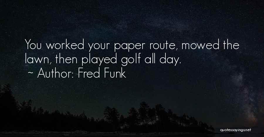 Fred Funk Quotes: You Worked Your Paper Route, Mowed The Lawn, Then Played Golf All Day.