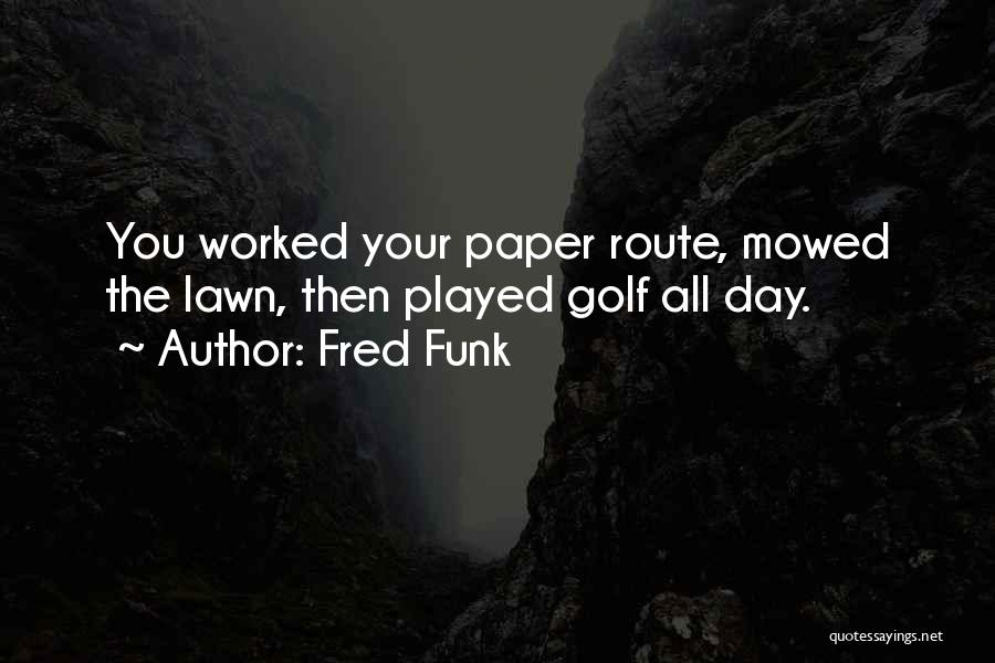 Fred Funk Quotes: You Worked Your Paper Route, Mowed The Lawn, Then Played Golf All Day.