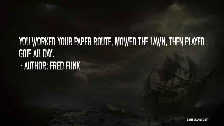 Fred Funk Quotes: You Worked Your Paper Route, Mowed The Lawn, Then Played Golf All Day.