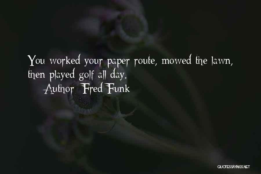 Fred Funk Quotes: You Worked Your Paper Route, Mowed The Lawn, Then Played Golf All Day.