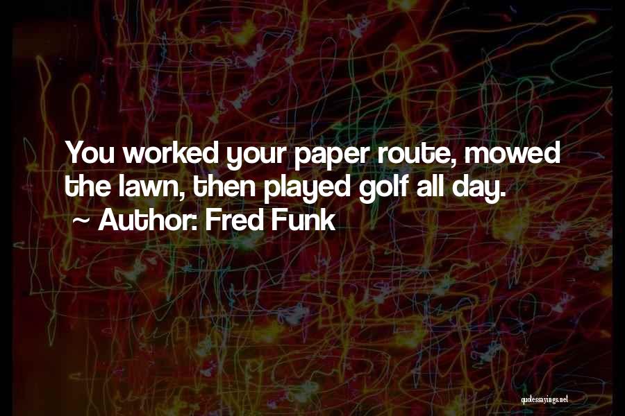 Fred Funk Quotes: You Worked Your Paper Route, Mowed The Lawn, Then Played Golf All Day.