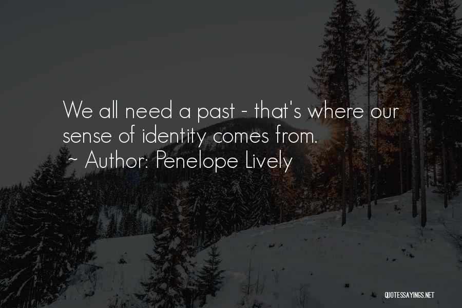 Penelope Lively Quotes: We All Need A Past - That's Where Our Sense Of Identity Comes From.
