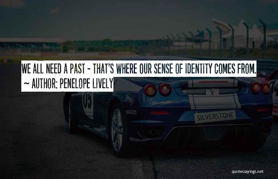 Penelope Lively Quotes: We All Need A Past - That's Where Our Sense Of Identity Comes From.