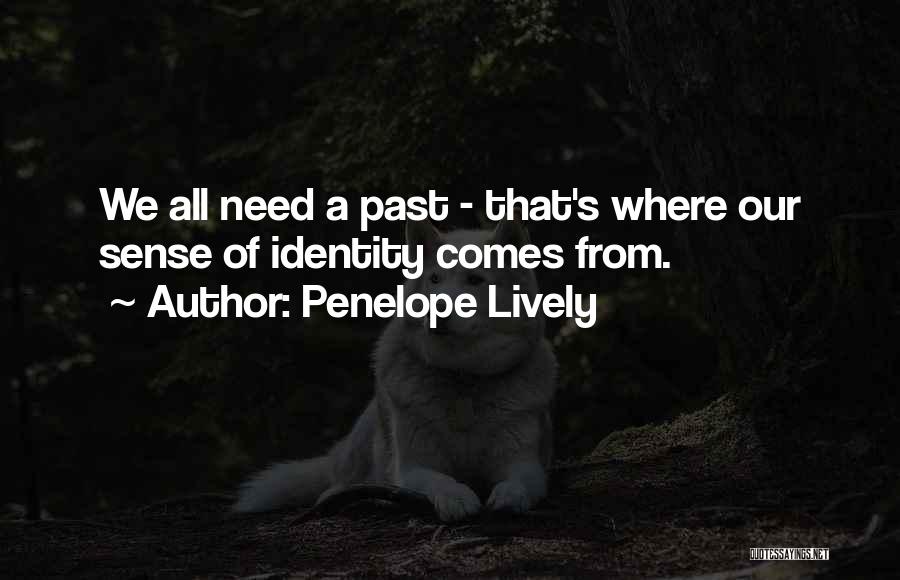 Penelope Lively Quotes: We All Need A Past - That's Where Our Sense Of Identity Comes From.