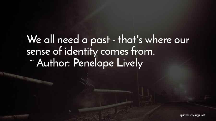 Penelope Lively Quotes: We All Need A Past - That's Where Our Sense Of Identity Comes From.