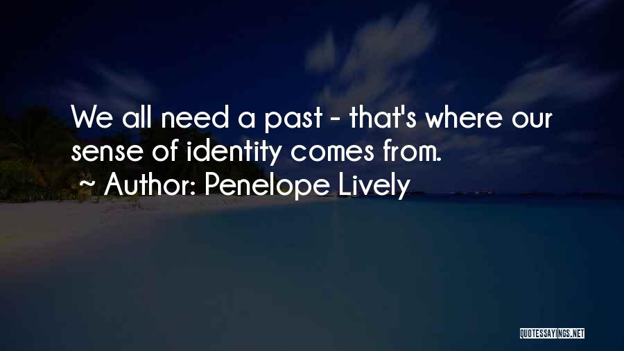 Penelope Lively Quotes: We All Need A Past - That's Where Our Sense Of Identity Comes From.