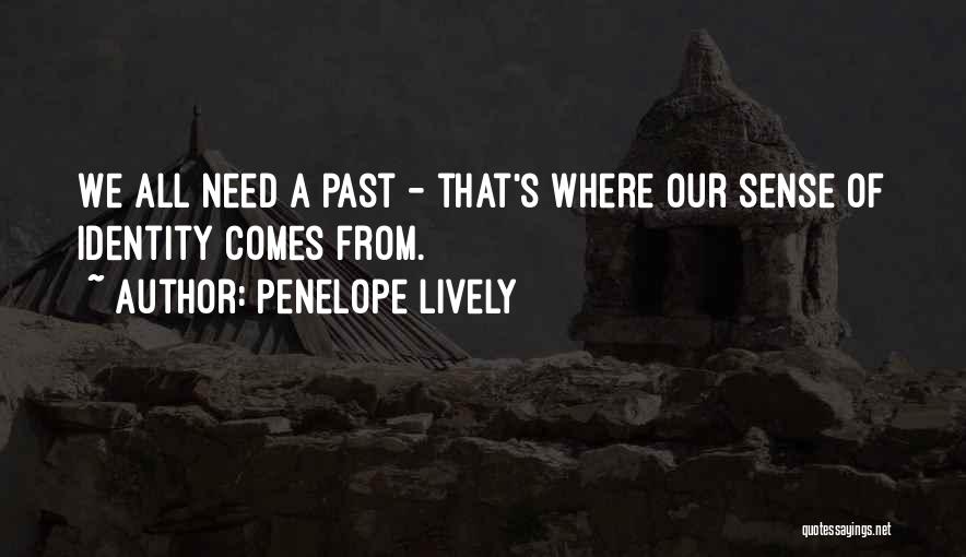 Penelope Lively Quotes: We All Need A Past - That's Where Our Sense Of Identity Comes From.