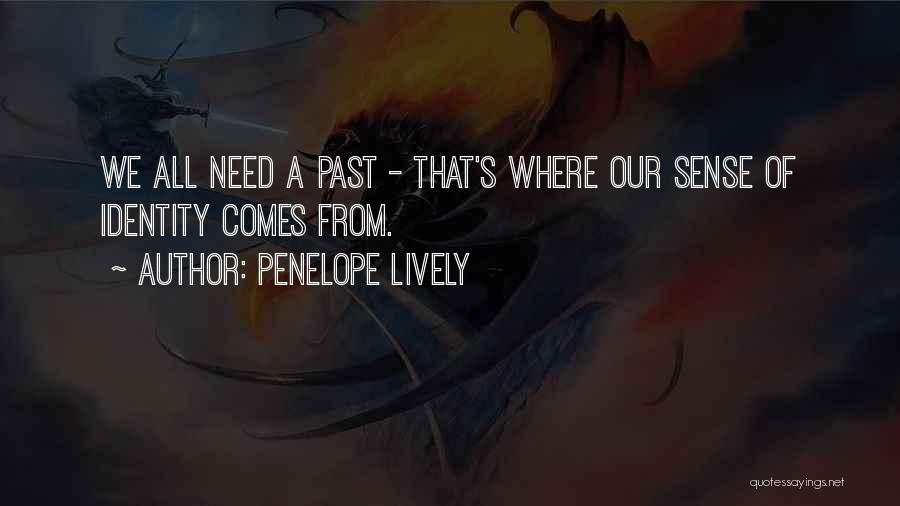 Penelope Lively Quotes: We All Need A Past - That's Where Our Sense Of Identity Comes From.