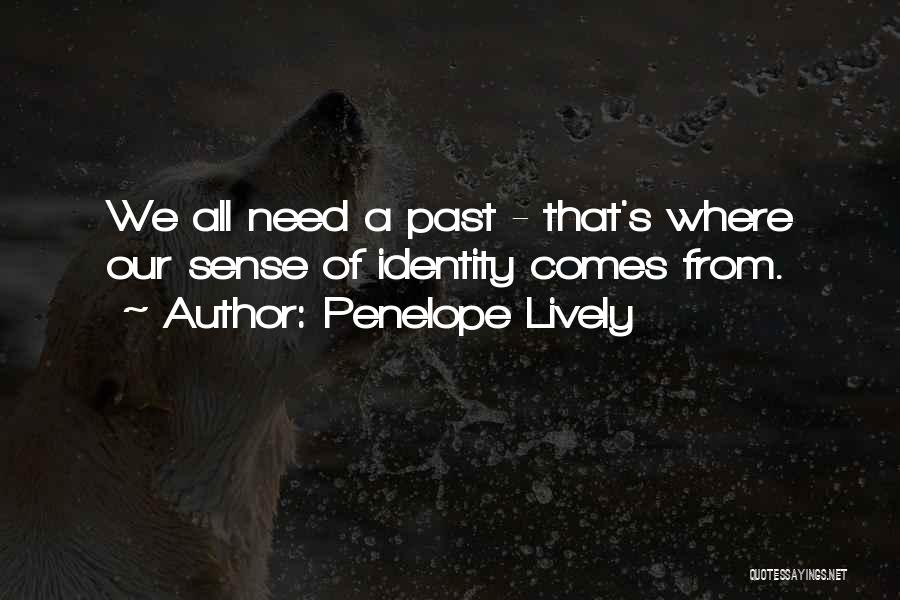 Penelope Lively Quotes: We All Need A Past - That's Where Our Sense Of Identity Comes From.