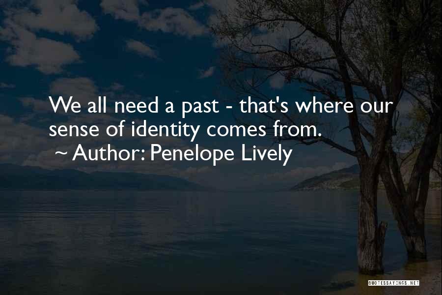 Penelope Lively Quotes: We All Need A Past - That's Where Our Sense Of Identity Comes From.