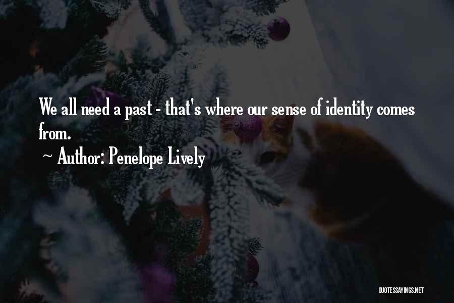 Penelope Lively Quotes: We All Need A Past - That's Where Our Sense Of Identity Comes From.