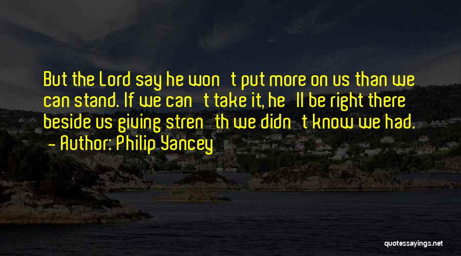Philip Yancey Quotes: But The Lord Say He Won't Put More On Us Than We Can Stand. If We Can't Take It, He'll
