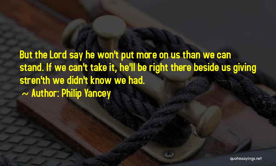 Philip Yancey Quotes: But The Lord Say He Won't Put More On Us Than We Can Stand. If We Can't Take It, He'll