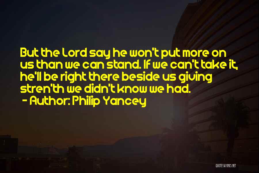 Philip Yancey Quotes: But The Lord Say He Won't Put More On Us Than We Can Stand. If We Can't Take It, He'll