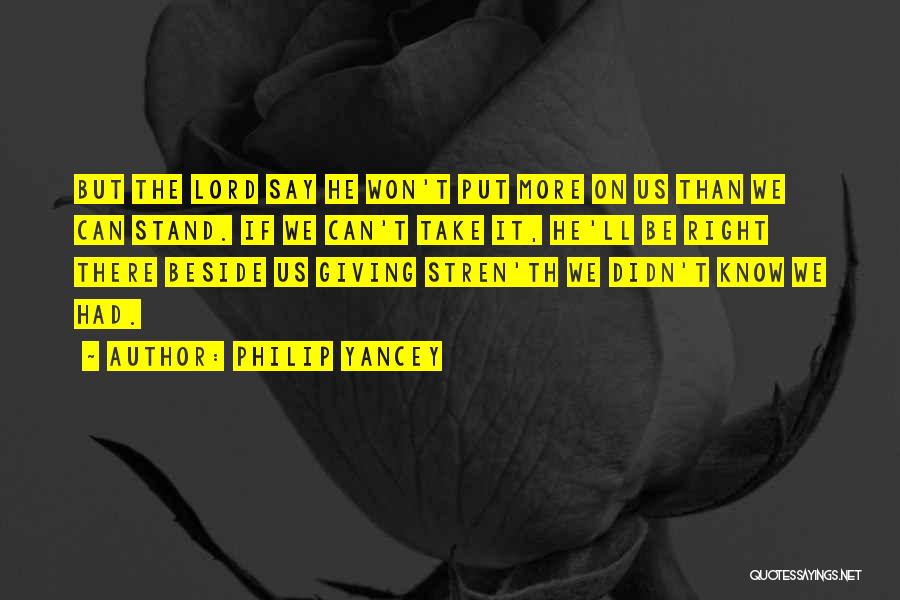 Philip Yancey Quotes: But The Lord Say He Won't Put More On Us Than We Can Stand. If We Can't Take It, He'll