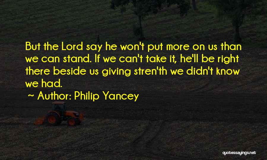 Philip Yancey Quotes: But The Lord Say He Won't Put More On Us Than We Can Stand. If We Can't Take It, He'll
