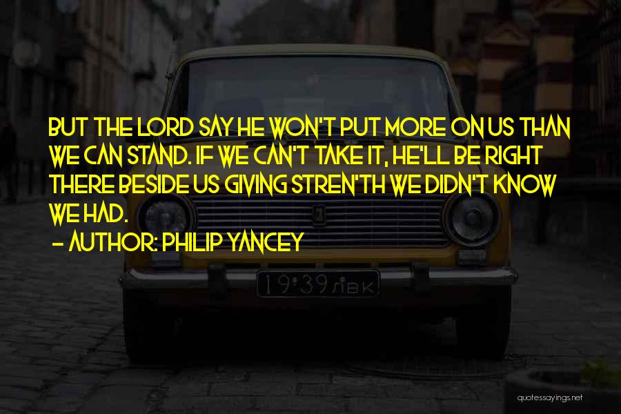 Philip Yancey Quotes: But The Lord Say He Won't Put More On Us Than We Can Stand. If We Can't Take It, He'll