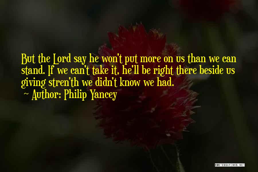 Philip Yancey Quotes: But The Lord Say He Won't Put More On Us Than We Can Stand. If We Can't Take It, He'll
