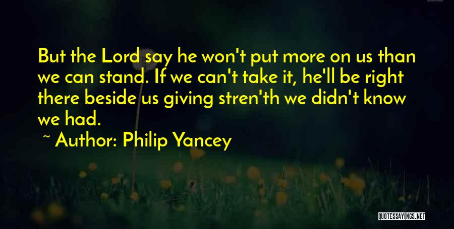Philip Yancey Quotes: But The Lord Say He Won't Put More On Us Than We Can Stand. If We Can't Take It, He'll