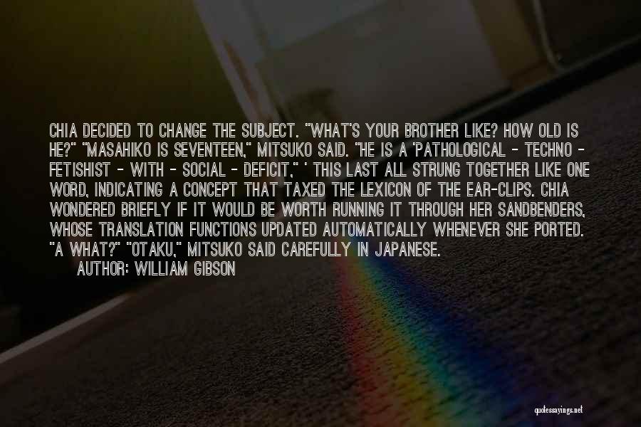 William Gibson Quotes: Chia Decided To Change The Subject. What's Your Brother Like? How Old Is He? Masahiko Is Seventeen, Mitsuko Said. He