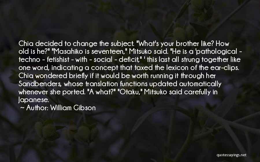 William Gibson Quotes: Chia Decided To Change The Subject. What's Your Brother Like? How Old Is He? Masahiko Is Seventeen, Mitsuko Said. He