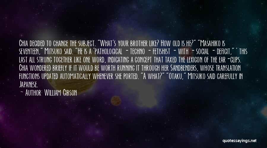William Gibson Quotes: Chia Decided To Change The Subject. What's Your Brother Like? How Old Is He? Masahiko Is Seventeen, Mitsuko Said. He
