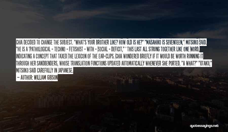 William Gibson Quotes: Chia Decided To Change The Subject. What's Your Brother Like? How Old Is He? Masahiko Is Seventeen, Mitsuko Said. He